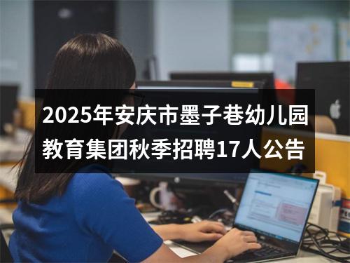 2025年安庆市墨子巷幼儿园教育集团秋季招聘17人公告 图片