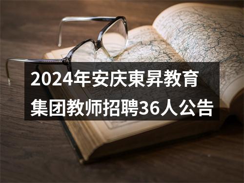 2024年安庆東昇教育集团教师招聘36人公告 图片