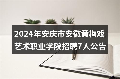 2024年安庆市安徽黄梅戏艺术职业学院招聘7人公告 图片