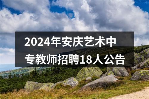 2024年安庆艺术中专教师招聘18人公告 图片