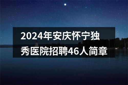 2024年安庆怀宁独秀医院招聘46人简章 图片