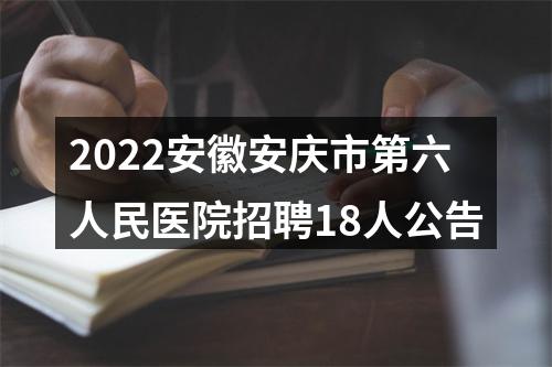 2022安徽安庆市第六人民医院招聘18人公告 图片