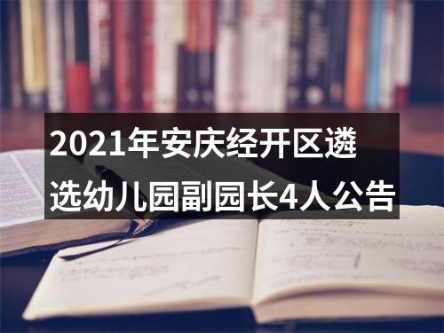 2021年安庆经开区遴选幼儿园副园长4人公告 图片