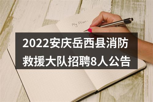 2022安庆岳西县消防救援大队招聘8人公告 图片