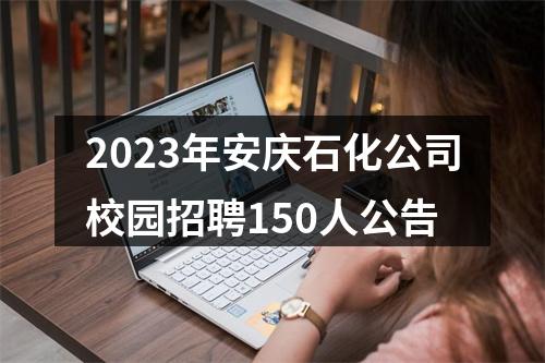 2023年安庆石化公司校园招聘150人公告 图片
